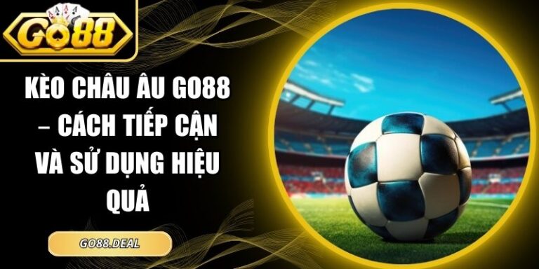 Kèo Châu Âu GO88 – Cách Tiếp Cận Và Sử Dụng Hiệu Quả 9 kèo châu âu GO88