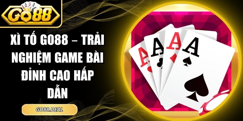 Xì Tố GO88 – Trải Nghiệm Game Bài Đỉnh Cao Hấp Dẫn 1 Xì Tố GO88